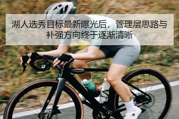 湖人选秀目标最新曝光后，管理层思路与补强方向终于逐渐清晰